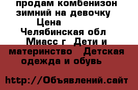 продам комбенизон зимний на девочку › Цена ­ 1 500 - Челябинская обл., Миасс г. Дети и материнство » Детская одежда и обувь   